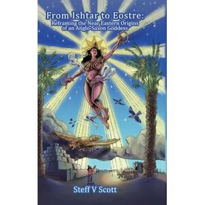 Scott From Ishtar To Eostre: Reframing The Near Eastern Origins Of An Anglo Saxon Goddess