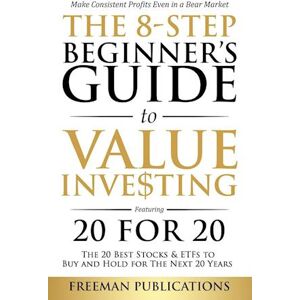 Freeman Publications The 8-Step Beginner'S Guide To Value Investing: Featuring 20 For 20 - The 20 Best Stocks & Etfs To Buy And Hold For The Next 20 Years: Make Consis