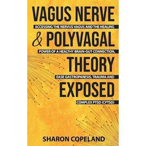 Sharon Copeland Vagus Nerve And Polyvagal Theory Exposed: Accessing The Vagus Nerve And The Healing Power Of A Healthy Brain-Gut Connection, Ease Gastroparesis, Traum