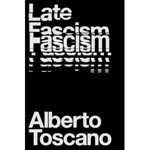 Alberto Toscano Late Fascism