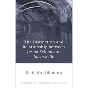 Keiichiro Okimoto The Distinction And Relationship Between Jus Ad Bellum And Jus In Bello