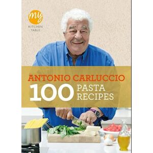 Antonio Carluccio My Kitchen Table: 100 Pasta Recipes