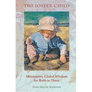 Susan Mayclin Stephenson The Joyful Child: Montessori, Global Wisdom For Birth To Three