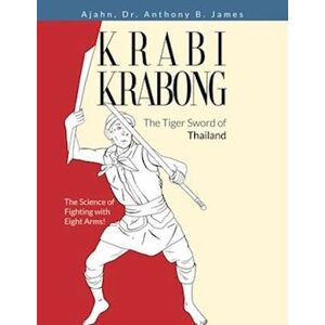 Anthony B. James Krabi Krabong, The Tiger Sword Of Thailand: The Science Of Fighting With Eight Arms!