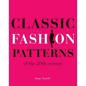 Anne Tyrrell Classic Fashion Patterns Of The 20th Century