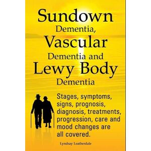 Lyndsay Leatherdale Sundown Dementia, Vascular Dementia And Lewy Body Dementia Explained. Stages, Symptoms, Signs, Prognosis, Diagnosis, Treatments, Progression, Care And