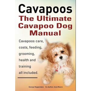 George Hoppendale Cavapoos. Cavoodle. Cavadoodle. The Ultimate Cavapoo Dog Manual. Cavapoos Care, Costs, Feeding, Grooming, Health And Training.