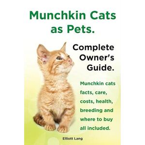 Elliott Lang Munchkin Cats As Pets. Munchkin Cats Facts, Care, Costs, Health, Breeding And Where To Buy All Included. Complete Owner'S Guide.