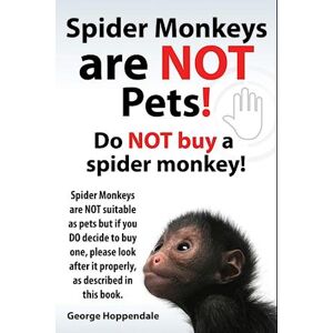 George Hoppendale Spider Monkeys Are Not Pets! Do Not Buy A Spider Monkey! Spider Monkeys Are Not Suitable As Pets But If You Do Decide To Buy One, Please Look After It