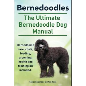 Asia Moore Bernedoodles. The Ultimate Bernedoodle Dog Manual. Bernedoodle Care, Costs, Feeding, Grooming, Health And Training All Included.