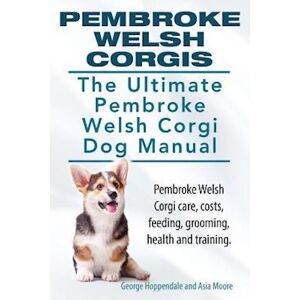 George Hoppendale Pembroke Welsh Corgis. The Ultimate Pembroke Welsh Corgi Dog Manual. Pembroke Welsh Corgi Care, Costs, Feeding, Grooming, Health And Training.