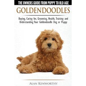 Alan Kenworthy Goldendoodles - The Owners Guide From Puppy To Old Age - Choosing, Caring For, Grooming, Health, Training And Understanding Your Goldendoodle Dog