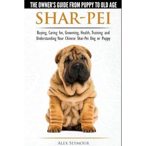 Alex Seymour Shar-Pei - The Owner'S Guide From Puppy To Old Age - Choosing, Caring For, Grooming, Health, Training And Understanding Your Chinese Shar-Pei Dog