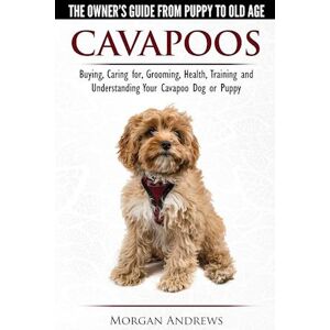 Morgan Andrews Cavapoos - The Owner'S Guide From Puppy To Old Age - Buying, Caring For, Grooming, Health, Training And Understanding Your Cavapoo Dog Or Puppy