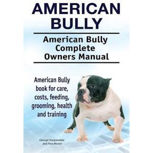 George Hoppendale American Bully. American Bully Complete Owners Manual. American Bully Book For Care, Costs, Feeding, Grooming, Health And Training.