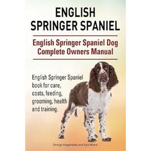 George Hoppendale English Springer Spaniel. English Springer Spaniel Dog Complete Owners Manual. English Springer Spaniel Book For Care, Costs, Feeding, Grooming, Healt