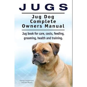 George Hoppendale Jugs. Jug Dog Complete Owners Manual. Jug Book For Care, Costs, Feeding, Grooming, Health And Training. Jug Dogs.