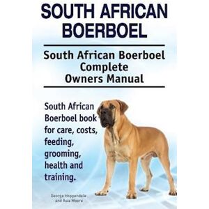 George Hoppendale South African Boerboel. South African Boerboel Complete Owners Manual. South African Boerboel Book For Care, Costs, Feeding, Grooming, Health And Trai