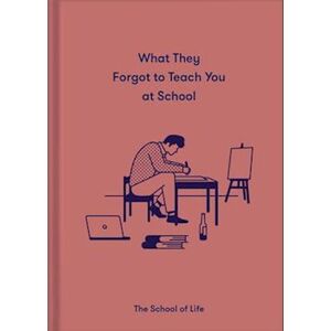 The School of Life What They Forgot To Teach You At School