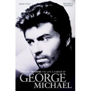 Robert Steele Careless Whispers: The Life And Career Of George Michael
