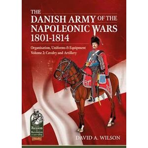 David A. Wilson The Danish Army Of The Napoleonic Wars 1801-1814, Organisation, Uniforms & Equipment Volume 2