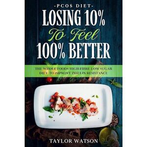 Taylor Pcos Diet: Losing 10% To Feel 100% Better - The Whole Foods High-Fibre Low Sugar Diet To Improve Insulin Resistance