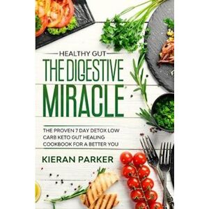 Kieran Parker Healthy Gut: The Digestive Miracle - The Proven 7 Day Detox Low Carb Keto Gut Healing Cookbook For A Better You