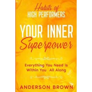 Anderson Brown Habits Of High Performers: Your Inner Superpower - Everything You Need Is Within Your All Along