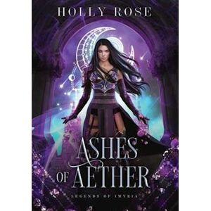 Holly Rose Ashes Of Aether: Legends Of Imyria Book 1