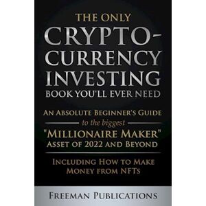 Freeman Publications The Only Cryptocurrency Investing Book You'Ll Ever Need: An Absolute Beginner'S Guide To The Biggest 