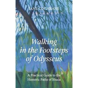 Jane Cochrane Walking In The Footsteps Of Odysseus: A Practical Guide To The Homeric Paths Of Ithaca