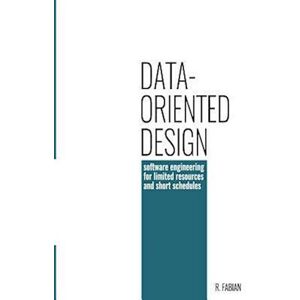 Richard Fabian Data-Oriented Design: Software Engineering For Limited Resources And Short Schedules