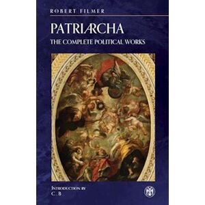 Robert Filmer Patriarcha: The Complete Political Works