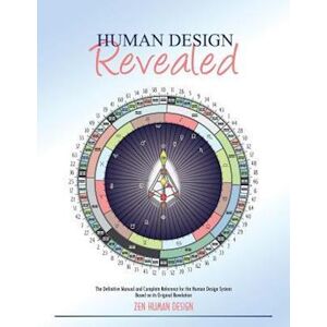 Zeno Dickson Human Design Revealed: The Definitive Manual And Complete Reference For The Human Design System Based On Its Original Revelation