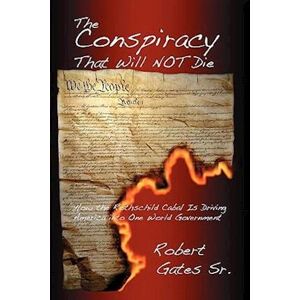 Sr. Robert Gates The Conspiracy That Will Not Die: How The Rothschild Cabal Is Driving America Into One World Government