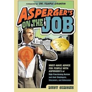 Rudy Simone Asperger'S On The Job: Must-Have Advice For People With Asperger'S Or High Functioning Autism, And Their Employers, Educators, And Advocates