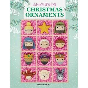 Linda Wright Amigurumi Christmas Ornaments: 40 Crochet Patterns For Keepsake Ornaments With A Delightful Nativity Set, North Pole Characters, Sweet Treats, Animal