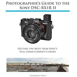 Alexander S. White Photographer'S Guide To The Sony Rx1r Ii