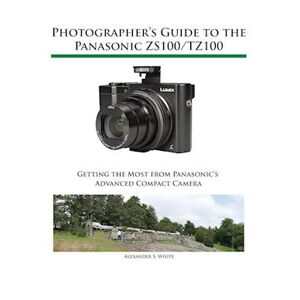 Alexander S. White Photographer'S Guide To The Panasonic Zs100/tz100
