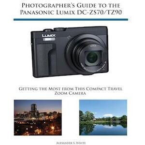 Alexander S. White Photographer'S Guide To The Panasonic Lumix Dc-Zs70/tz90