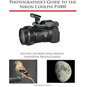 Alexander S. White Photographer'S Guide To The Nikon Coolpix P1000