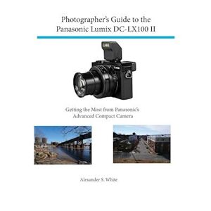 Alexander S. White Photographer'S Guide To The Panasonic Lumix Dc-Lx100 Ii