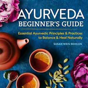 Susan Weis-Bohlen Ayurveda Beginner'S Guide: Essential Ayurvedic Principles And Practices To Balance And Heal Naturally