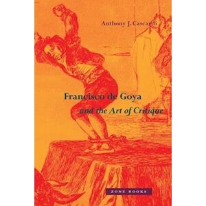 Anthony J. Cascardi Francisco De Goya And The Art Of Critique