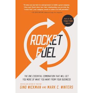 Gino Wickman Rocket Fuel: The One Essential Combination That Will Get You More Of What You Want From Your Business