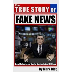 Mark Dice The True Story Of Fake News: How Mainstream Media Manipulates Millions