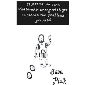 Sam Pink 99 Poems To Cure Whatever'S Wrong With You Or Create The Problems You Need