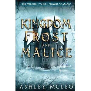 Ashley McLeo A Kingdom Of Frost And Malice, The Winter Court Series, A Crowns Of Magic Universe Series