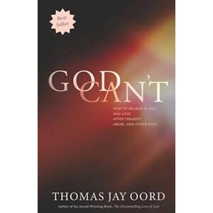 Thomas Jay Oord God Can'T: How To Believe In God And Love After Tragedy, Abuse, And Other Evils