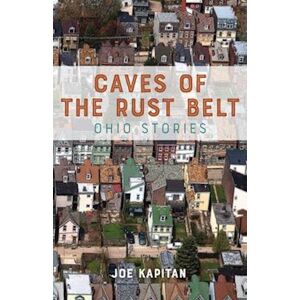 Joe Kapitan Caves Of The Rust Belt: Ohio Stories